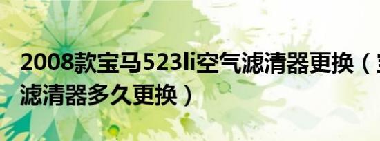 2008款宝马523li空气滤清器更换（宝马汽油滤清器多久更换）