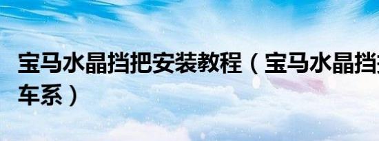 宝马水晶挡把安装教程（宝马水晶挡把是什么车系）