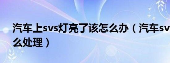汽车上svs灯亮了该怎么办（汽车svs灯亮怎么处理）