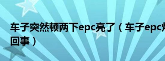 车子突然顿两下epc亮了（车子epc灯亮怎么回事）