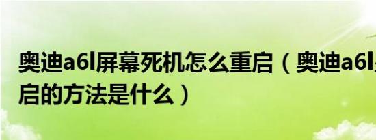 奥迪a6l屏幕死机怎么重启（奥迪a6l显示屏重启的方法是什么）