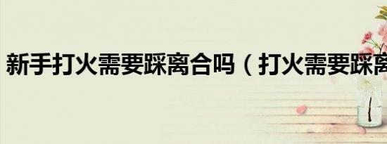 新手打火需要踩离合吗（打火需要踩离合吗）