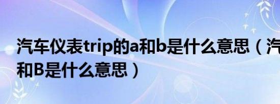 汽车仪表trip的a和b是什么意思（汽车tripA和B是什么意思）