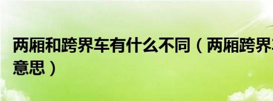 两厢和跨界车有什么不同（两厢跨界车是什么意思）