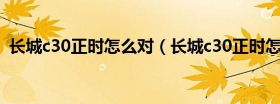 长城c30正时怎么对（长城c30正时怎么对）