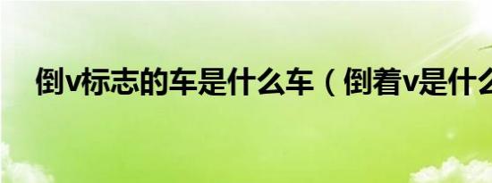 倒v标志的车是什么车（倒着v是什么车）