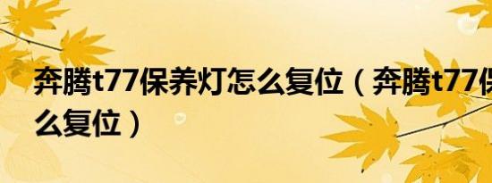 奔腾t77保养灯怎么复位（奔腾t77保养灯怎么复位）