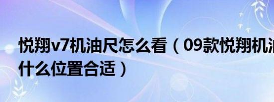 悦翔v7机油尺怎么看（09款悦翔机油尺加到什么位置合适）