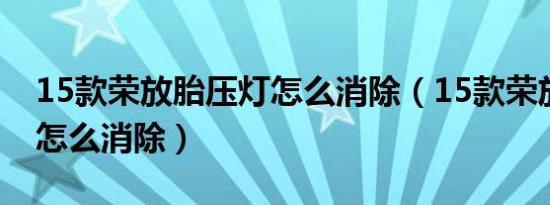 15款荣放胎压灯怎么消除（15款荣放胎压灯怎么消除）