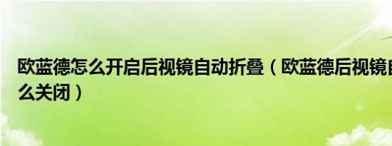 欧蓝德怎么开启后视镜自动折叠（欧蓝德后视镜自动折叠怎么关闭）
