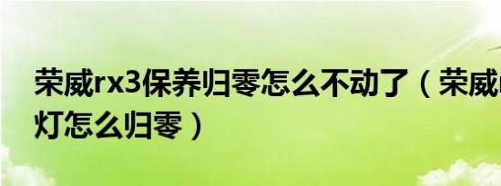 荣威rx3保养归零怎么不动了（荣威rx3保养灯怎么归零）