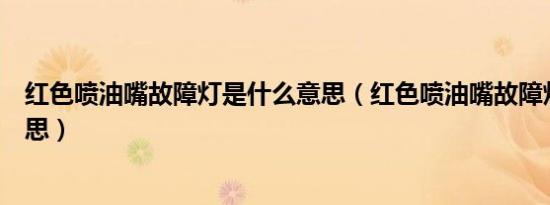 红色喷油嘴故障灯是什么意思（红色喷油嘴故障灯是什么意思）