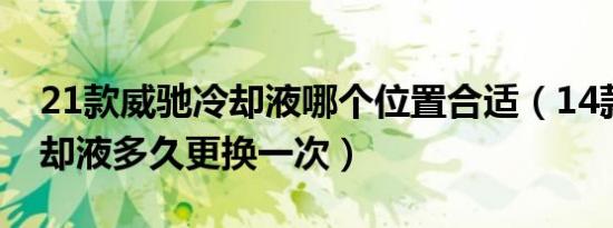 21款威驰冷却液哪个位置合适（14款威驰冷却液多久更换一次）