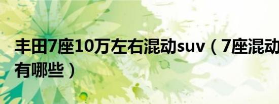 丰田7座10万左右混动suv（7座混动suv车型有哪些）