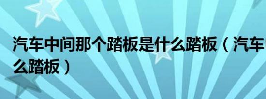 汽车中间那个踏板是什么踏板（汽车中间是什么踏板）