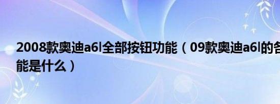 2008款奥迪a6l全部按钮功能（09款奥迪a6l的各个按钮功能是什么）