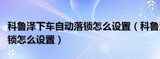 科鲁泽下车自动落锁怎么设置（科鲁泽自动落锁怎么设置）