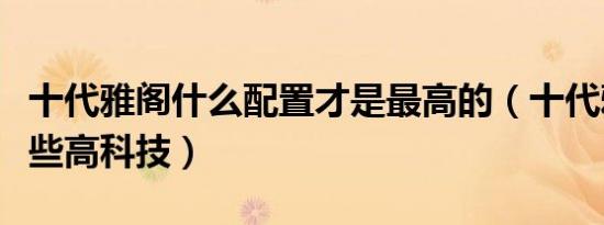 十代雅阁什么配置才是最高的（十代雅阁有哪些高科技）