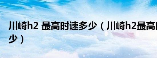 川崎h2 最高时速多少（川崎h2最高时速是多少）