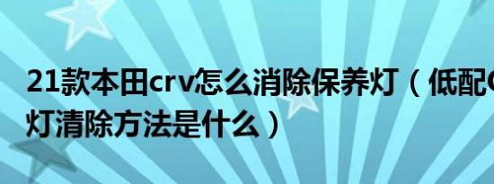 21款本田crv怎么消除保养灯（低配CRV保养灯清除方法是什么）