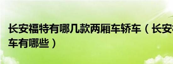 长安福特有哪几款两厢车轿车（长安福特两厢车有哪些）