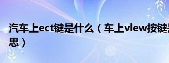 汽车上ect键是什么（车上vlew按键是什么意思）
