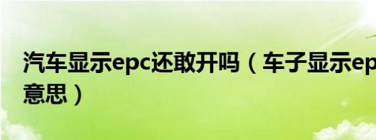 汽车显示epc还敢开吗（车子显示epc是什么意思）