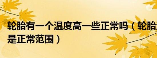 轮胎有一个温度高一些正常吗（轮胎温度多少是正常范围）