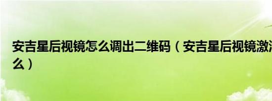 安吉星后视镜怎么调出二维码（安吉星后视镜激活方法是什么）