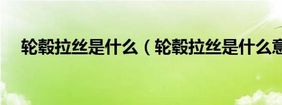 轮毂拉丝是什么（轮毂拉丝是什么意思）