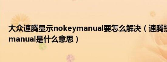 大众速腾显示nokeymanual要怎么解决（速腾提示nokeymanual是什么意思）