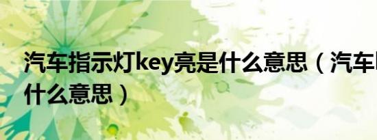 汽车指示灯key亮是什么意思（汽车key亮是什么意思）