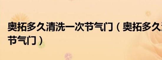 奥拓多久清洗一次节气门（奥拓多久清洗一次节气门）