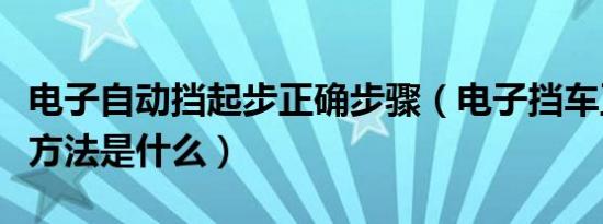 电子自动挡起步正确步骤（电子挡车正确起步方法是什么）