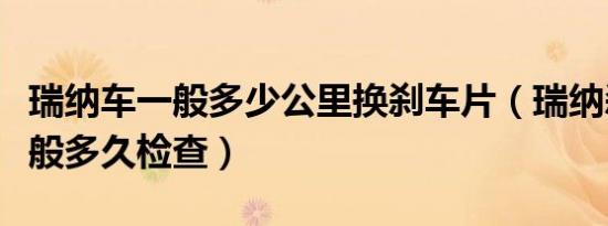 瑞纳车一般多少公里换刹车片（瑞纳刹车片一般多久检查）
