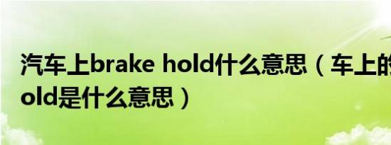 汽车上brake hold什么意思（车上的breakhold是什么意思）