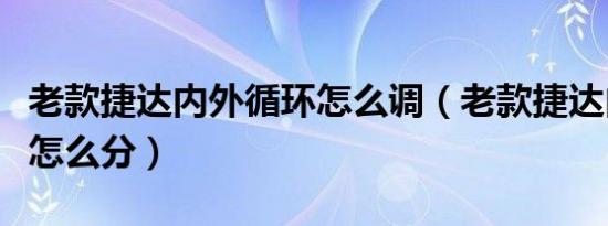 老款捷达内外循环怎么调（老款捷达内外循环怎么分）