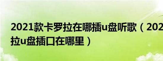 2021款卡罗拉在哪插u盘听歌（2021款卡罗拉u盘插口在哪里）