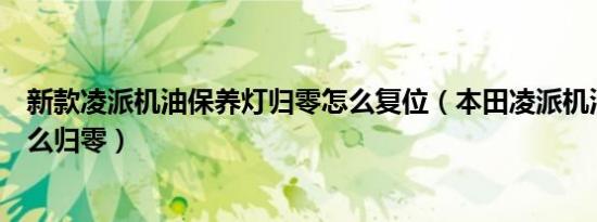 新款凌派机油保养灯归零怎么复位（本田凌派机油保养灯怎么归零）