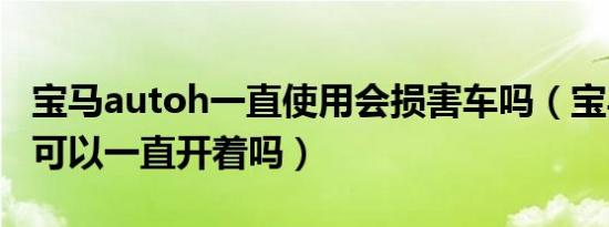 宝马autoh一直使用会损害车吗（宝马autoh可以一直开着吗）