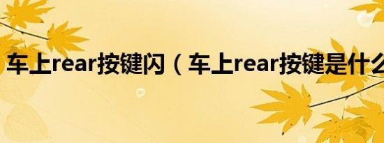 车上rear按键闪（车上rear按键是什么意思）