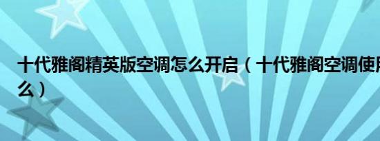 十代雅阁精英版空调怎么开启（十代雅阁空调使用方法是什么）