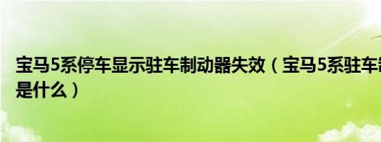 宝马5系停车显示驻车制动器失效（宝马5系驻车制动器失效是什么）