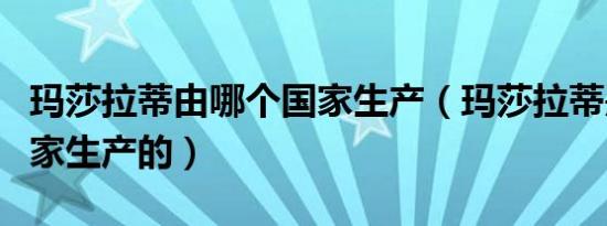 玛莎拉蒂由哪个国家生产（玛莎拉蒂是哪个国家生产的）