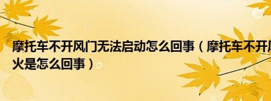 摩托车不开风门无法启动怎么回事（摩托车不开风门打不着火是怎么回事）