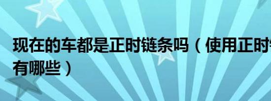 现在的车都是正时链条吗（使用正时链条的车有哪些）