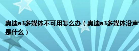 奥迪a3多媒体不可用怎么办（奥迪a3多媒体没声音解决方法是什么）