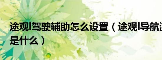 途观l驾驶辅助怎么设置（途观l导航激活方法是什么）