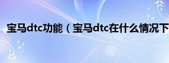 宝马dtc功能（宝马dtc在什么情况下使用）