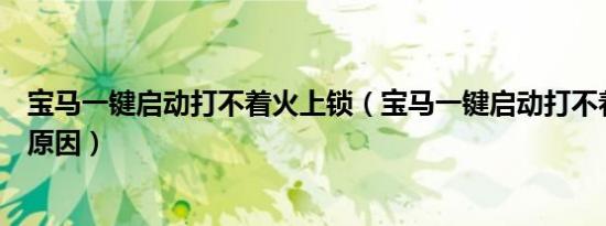 宝马一键启动打不着火上锁（宝马一键启动打不着火是什么原因）